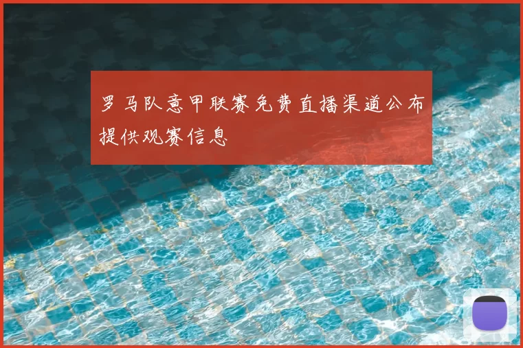 罗马队意甲联赛免费直播渠道公布提供观赛信息