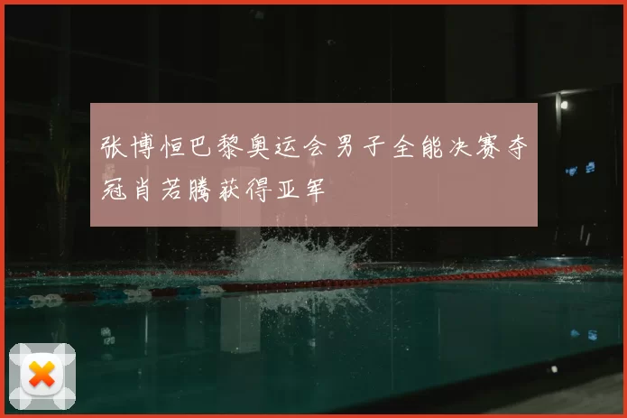 张博恒巴黎奥运会男子全能决赛夺冠肖若腾获得亚军