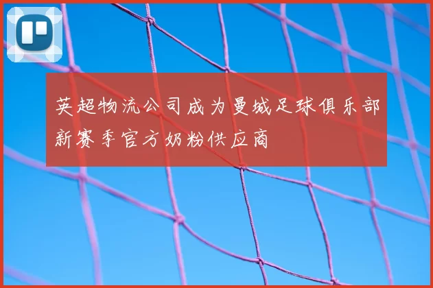 英超物流公司成为曼城足球俱乐部新赛季官方奶粉供应商
