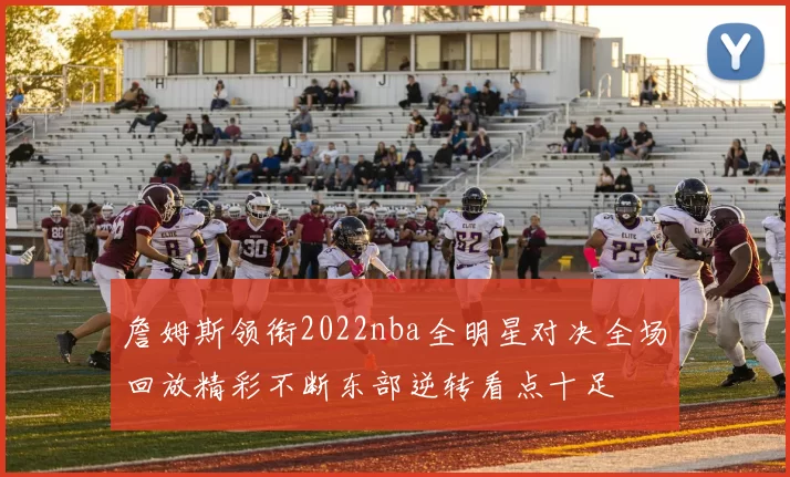 詹姆斯领衔2022nba全明星对决全场回放精彩不断东部逆转看点十足