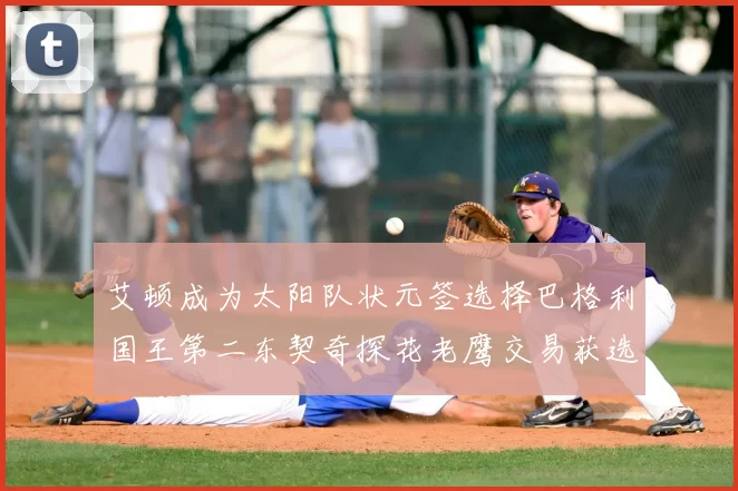 艾顿成为太阳队状元签选择巴格利国王第二东契奇探花老鹰交易获选