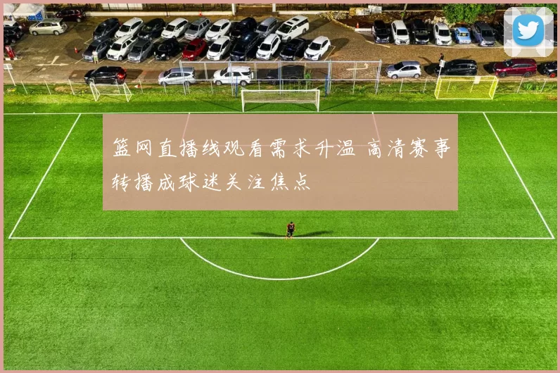 篮网直播线观看需求升温 高清赛事转播成球迷关注焦点