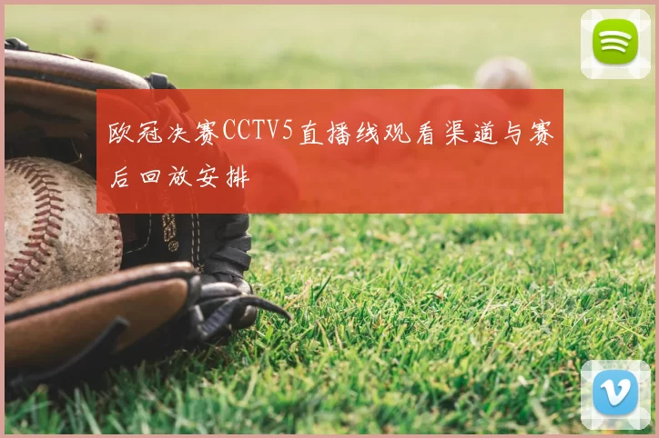 欧冠决赛CCTV5直播线观看渠道与赛后回放安排