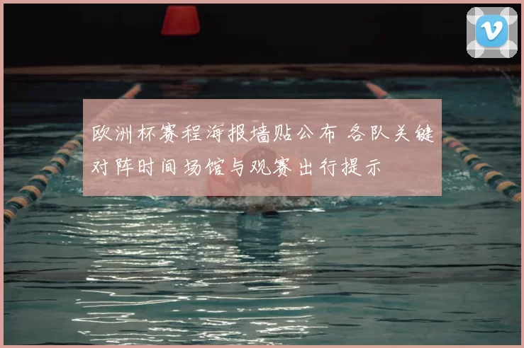 欧洲杯赛程海报墙贴公布 各队关键对阵时间场馆与观赛出行提示