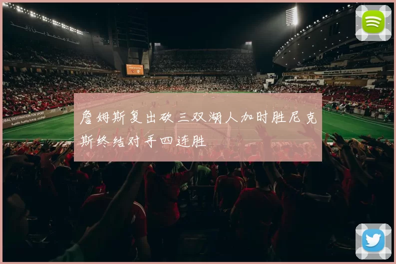 詹姆斯复出砍三双湖人加时胜尼克斯终结对手四连胜