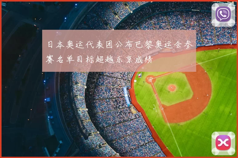 日本奥运代表团公布巴黎奥运会参赛名单目标超越东京成绩