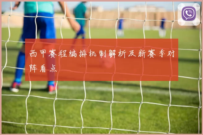 西甲赛程编排机制解析及新赛季对阵看点
