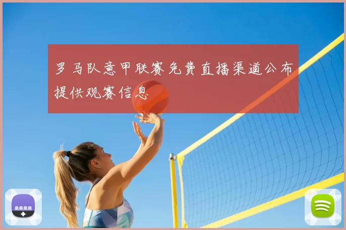 罗马队意甲联赛免费直播渠道公布提供观赛信息