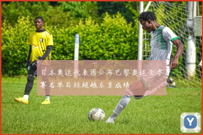 日本奥运代表团公布巴黎奥运会参赛名单目标超越东京成绩