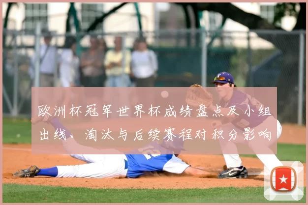欧洲杯冠军世界杯成绩盘点及小组出线、淘汰与后续赛程对积分影响