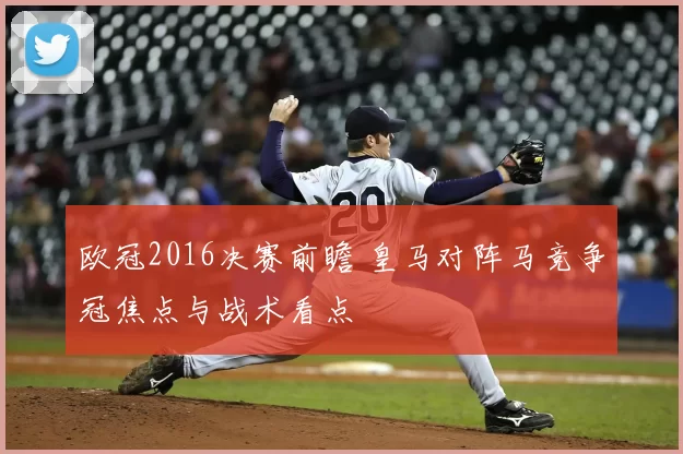 欧冠2016决赛前瞻 皇马对阵马竞争冠焦点与战术看点
