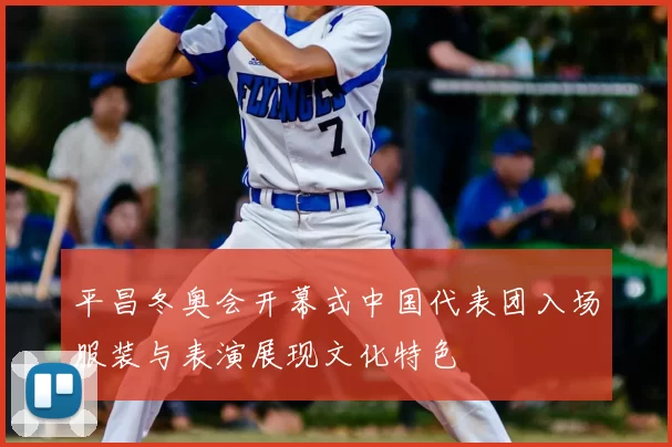 平昌冬奥会开幕式中国代表团入场服装与表演展现文化特色