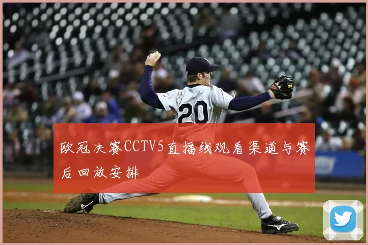 欧冠决赛CCTV5直播线观看渠道与赛后回放安排