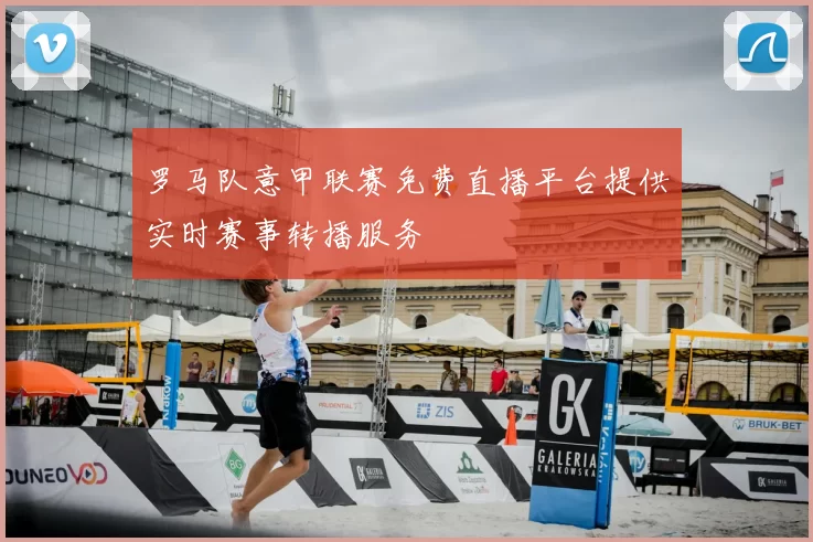 罗马队意甲联赛免费直播平台提供实时赛事转播服务