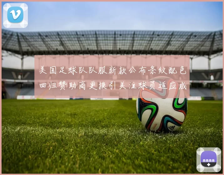 美国足球队队服新款公布条纹配色回归赞助商更换引关注球员适应成看点