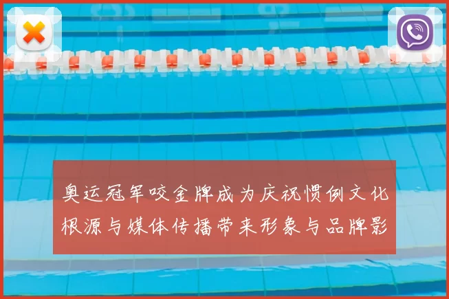 奥运冠军咬金牌成为庆祝惯例文化根源与媒体传播带来形象与品牌影响