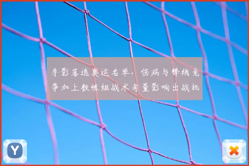 李影落选奥运名单，伤病与锋线竞争加上教练组战术考量影响出战机会