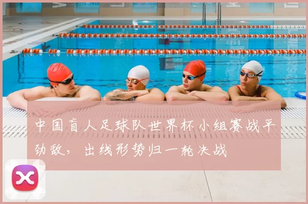 中国盲人足球队世界杯小组赛战平劲敌，出线形势归一轮决战