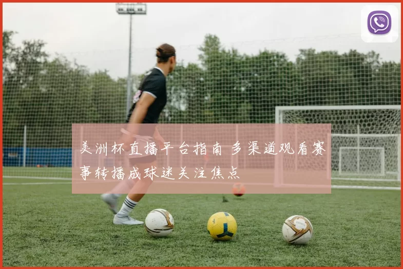美洲杯直播平台指南 多渠道观看赛事转播成球迷关注焦点