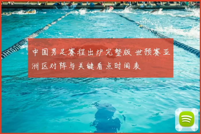 中国男足赛程出炉完整版 世预赛亚洲区对阵与关键看点时间表