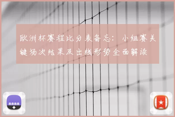 欧洲杯赛程比分表备忘：小组赛关键场次结果及出线形势全面解读