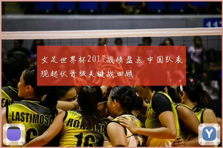 女足世界杯2017战绩盘点 中国队表现起伏晋级关键战回顾